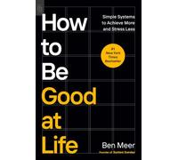 How to Be Good at Life: Simple Systems to Achieve More and Stress Less