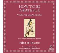 How to Be Grateful: An Aztec Guide to the Art of Gratitude