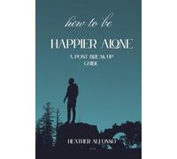 How to Be Happier... Alone: A Post Break-Up Guide
