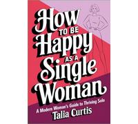How to Be Happy as a Single Woman: A Modern Woman's Guide to Thriving Solo