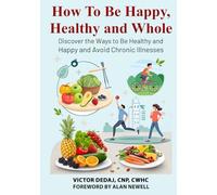 How To Be Happy, Healthy and Whole: Discover the Ways to Be Healthy and Happy and Avoid Chronic Illnesses