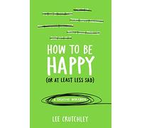 How To Be Happy. Or At Least Less Sad: A Creative Workbook