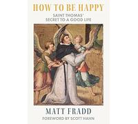 How to Be Happy: Saint Thomas' Secret to a Good Life