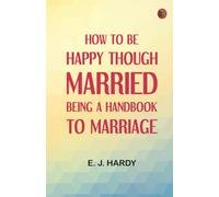 How to be Happy Though Married: Being a Handbook to Marriage