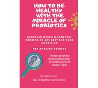 How to be healthy with the miracle of probiotics: Discover which wonderful probiotics are best for your condition. Get amazing results. Includes probiotics recommendations for 26 conditions.