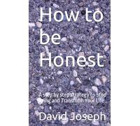 How to be Honest: A step by step strategy to Stop Lying and Transform Your Life