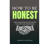How to Be Honest: Stop Lying and Start Living Free with Trust and Honest Relationships