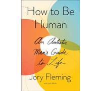 How to Be Human: An Autistic Man's Guide to Life