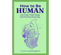 How to Be Human: Live Fully, Think Freely, and Find Joy Every Day