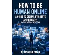 How to be Human Online: A Guide to Digital Etiquette and Empathy in the Age of Screens