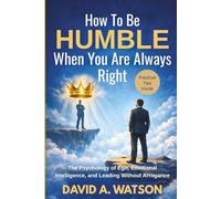 How To Be Humble When You Are Always Right: The Psychology of Ego, Emotional Intelligence and Leading Without Arrogance