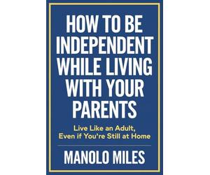 How to Be Independent While Living with Your Parents: Live Like an Adult, Even If You’re Still at Home