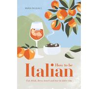 How to Be Italian: Eat, drink, dress, travel and love la dolce vita