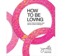 How to Be Loving: As Your Heart Is Breaking Open and Our World Is Waking Up