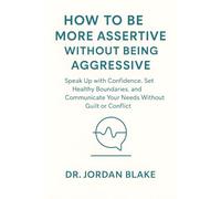 How to Be More Assertive Without Being Aggressive: Speak Up with Confidence, Set Healthy Boundaries, and Communicate Your Needs Without Guilt or Conflict (Personal Mastery Series)