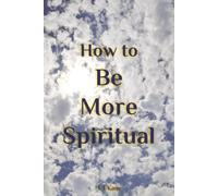 HOW TO BE MORE SPIRITUAL - A Beginner-Friendly Guide to Your Spiritual Journey, Self-Awareness awakening and Inner Peace: A Practical Guide to ... Conscious Living. Spirituality for beginners