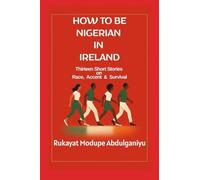 How To Be Nigerian In Ireland: Thirtheen Short Stories on Race, Accent & Survival