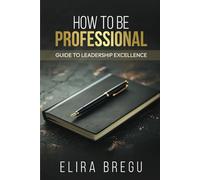 HOW TO BE PROFESSIONAL: Guide to Leadership Excellence