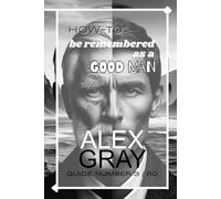 How-To Be Remembered As A Good Man (HOW-TO WITH ALEX GRAY)