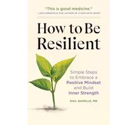 How to Be Resilient: Simple Steps to Embrace a Positive Mindset and Build Inner Strength