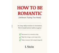How to be Romantic (Without Trying Too Hard): An easy daily routine to reconnect, flirt & build better habits together.