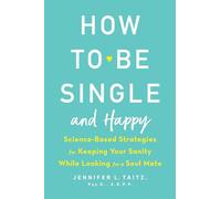 How to Be Single and Happy: Science-Based Strategies for Keeping Your Sanity While Looking for a Soul Mate