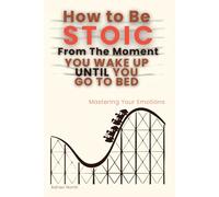 How to Be Stoic From the Moment You Wake Up Until You Go to Bed: Mastering Your Emotions