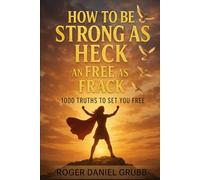 HOW TO BE STRONG AS HECK AND FREE AS FRACK: 1,000 TRUTHS TO SET YOU FREE