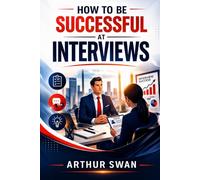 How To Be Successful At Interviews: Proven Strategies to Master Any Interview, Boost Confidence, and Land Your Dream Job Fast