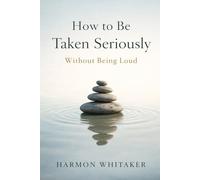 How to Be Taken Seriously Without Being Loud: A Calm Person’s Guide to Influence, Respect, and Quiet Power