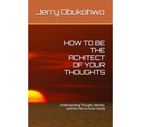 HOW TO BE THE ACHITECT OF YOUR THOUGHTS: Understanding Thought, Identity, and the Path to Inner Clarity