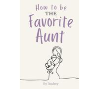 How To Be The Favorite Aunt: Written for Aunts • By Someone Who Gets It