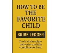 How to Be the Favorite Child: Bribe Ledger: Track all chocolate deliveries and fake compliments here.