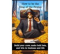 How to be the King of the Pirates: Build Your Crew, Make Bold Bets, and Win in Business and Life