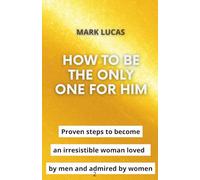 How to be the only one for him: Proven steps to become an irresistible woman loved by men and admired by women (Excellent relations)