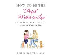 How to Be the Perfect Mother-In-Law: A Lighthearted Guide for Moms of Married Sons