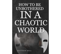 How To Be Unbothered In a Chaotic World: A Practical Guide to Emotional Stability, Mental Strength, and Perseverance in Uncertain Times