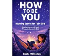 How To Be You: Inspiring Stories For Teen Girls: Build Confidence and Handle Friendship Drama with Ease