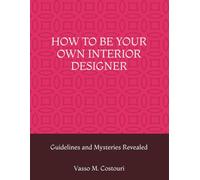 HOW TO BE YOUR OWN INTERIOR DESIGNER: Guidelines and Mysteries Revealed