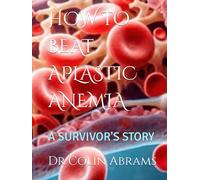 HOW TO BEAT APLASTIC ANEMIA: A SURVIVOR'S STORY