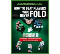 How to Beat Players Who Never Fold: Succeeding in Casino Poker Tournaments and Low Stakes Home Games