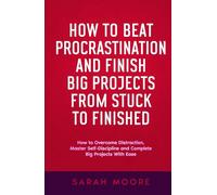 How to Beat Procrastination and Finish Big Projects From Stuck to Finished: How to Overcome Distraction, Master Self-Discipline and Complete Big Projects With Ease ("How To" Series)
