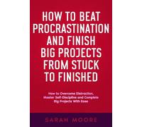 How to Beat Procrastination and Finish Big Projects From Stuck to Finished: How to Overcome Distraction, Master Self-Discipline and Complete Big Projects With Ease ("How To" Series)