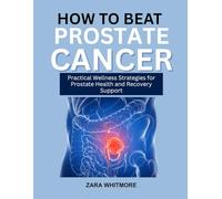 HOW TO BEAT PROSTATE CANCER: Practical Wellness Strategies for Prostate Health and Recovery Support
