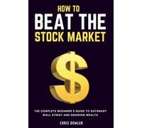 How to Beat The Stock Market: The Complete Beginner´s Guide to Outsmart Wall Street and Growing Wealth