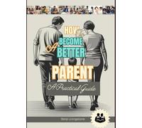 How to Become a Better Parent: A Practical Guide With Correct Ways To Talk And Listen To Your Kids Without Losing Your Cool (A Better Human: The Art of Gentle Living)