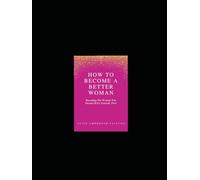 How To Become A Better Woman: Becoming The Woman You Dream Of For Yourself First.