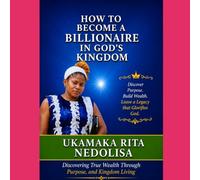 How to Become a Billionaire in God's Kingdom: Discovering True Wealth Through Faith, Wisdom, and Kingdom Living