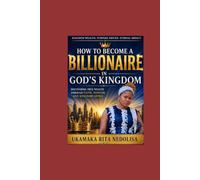 How to Become a Billionaire in God's Kingdom: Discovering True Wealth Through Faith, Wisdom, and Kingdom Living