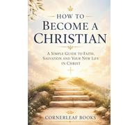 How to Become a Christian: A Simple Guide to Faith, Salvation, and Your New Life in Christ